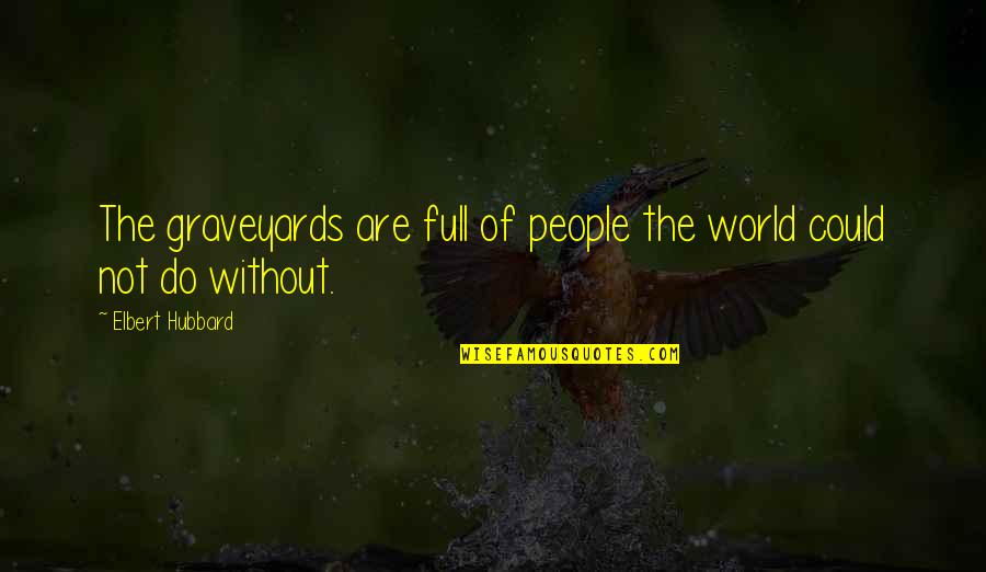 Belly Pain Quotes By Elbert Hubbard: The graveyards are full of people the world