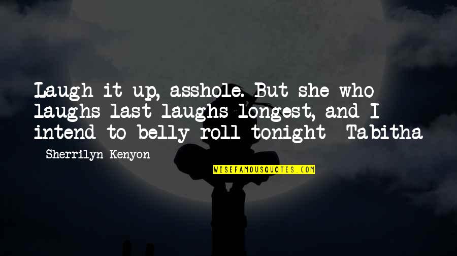 Belly Up Quotes By Sherrilyn Kenyon: Laugh it up, asshole. But she who laughs