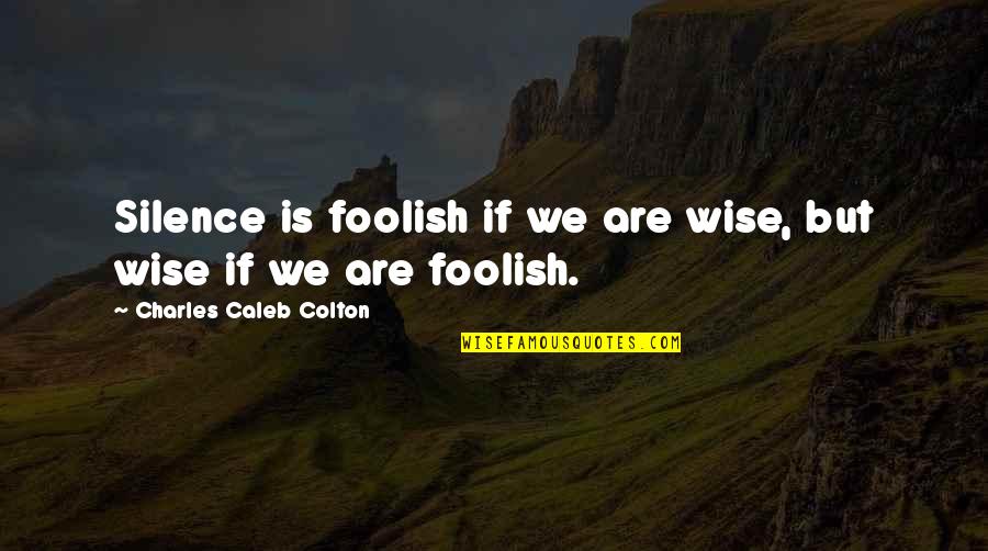 Bellyache Chords Quotes By Charles Caleb Colton: Silence is foolish if we are wise, but