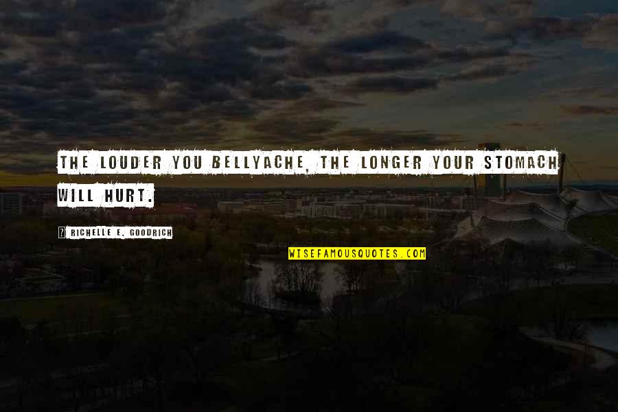 Bellyache Quotes By Richelle E. Goodrich: The louder you bellyache, the longer your stomach