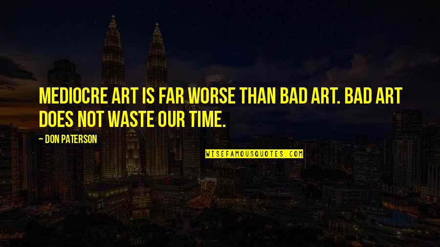 Bellyached 7 Quotes By Don Paterson: Mediocre art is far worse than bad art.