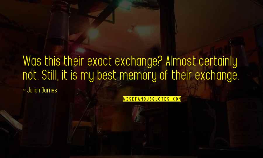Bellyached 7 Quotes By Julian Barnes: Was this their exact exchange? Almost certainly not. Bellyached 7 Quotes By Julian Barnes: Was this their exact exchange? Almost certainly not.