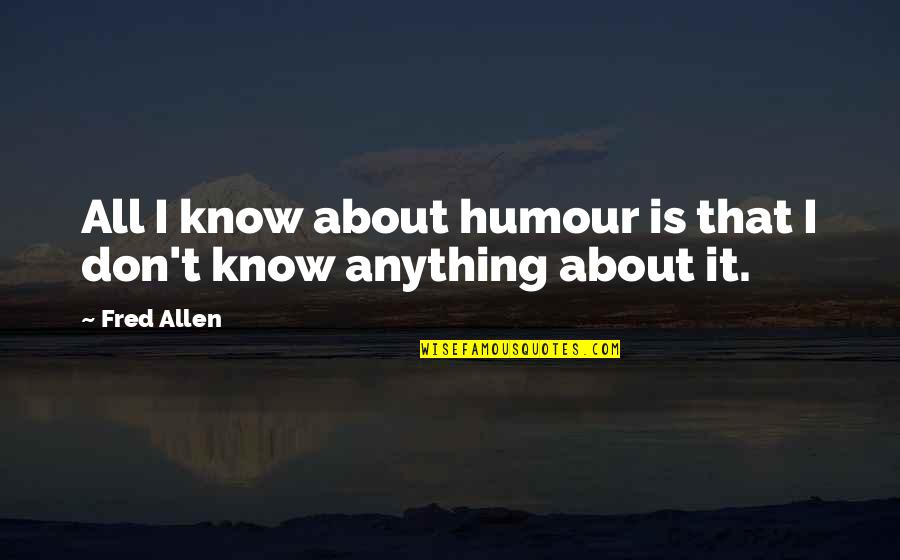 Bellyand Quotes By Fred Allen: All I know about humour is that I