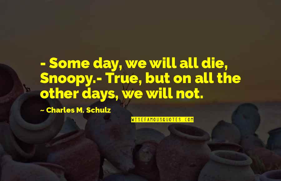 Belmadi Yasmine Quotes By Charles M. Schulz: - Some day, we will all die, Snoopy.-