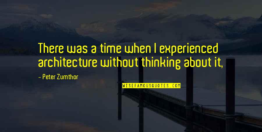 Belmares And Sons Quotes By Peter Zumthor: There was a time when I experienced architecture