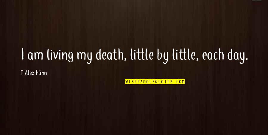 Belmateo Quotes By Alex Flinn: I am living my death, little by little, Belmateo Quotes By Alex Flinn: I am living my death, little by little,