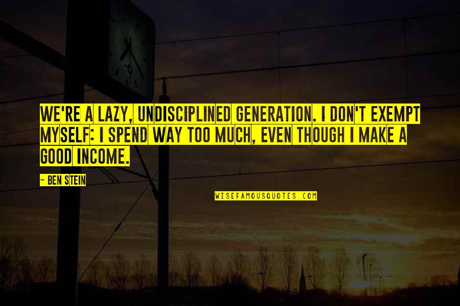 Belmont In The Merchant Of Venice Quotes By Ben Stein: We're a lazy, undisciplined generation. I don't exempt Belmont In The Merchant Of Venice Quotes By Ben Stein: We're a lazy, undisciplined generation. I don't exempt