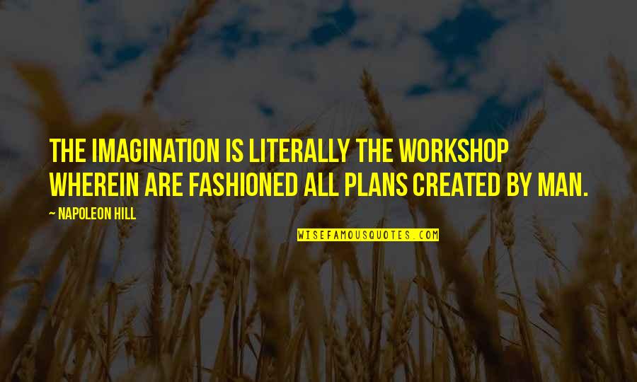 Belnap And Brown Quotes By Napoleon Hill: The imagination is literally the workshop wherein are Belnap And Brown Quotes By Napoleon Hill: The imagination is literally the workshop wherein are