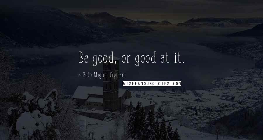 Belo Miguel Cipriani quotes: Be good, or good at it.
