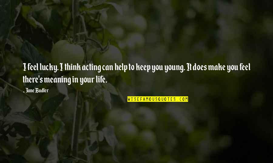 Beloften Zijn Quotes By Jane Badler: I feel lucky. I think acting can help Beloften Zijn Quotes By Jane Badler: I feel lucky. I think acting can help