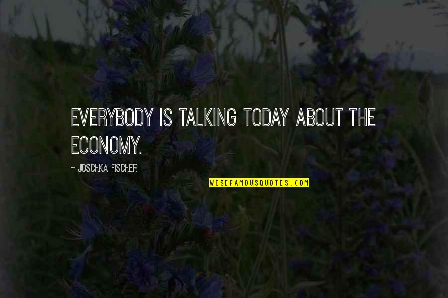 Belones Quotes By Joschka Fischer: Everybody is talking today about the economy.