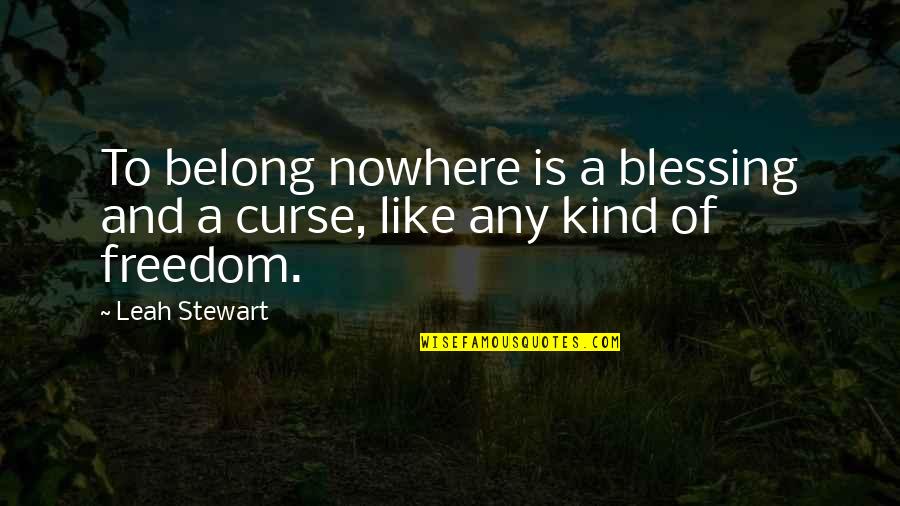 Belong Nowhere Quotes By Leah Stewart: To belong nowhere is a blessing and a