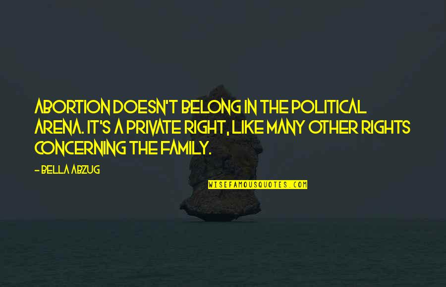 Belong To Family Quotes By Bella Abzug: Abortion doesn't belong in the political arena. It's Belong To Family Quotes By Bella Abzug: Abortion doesn't belong in the political arena. It's