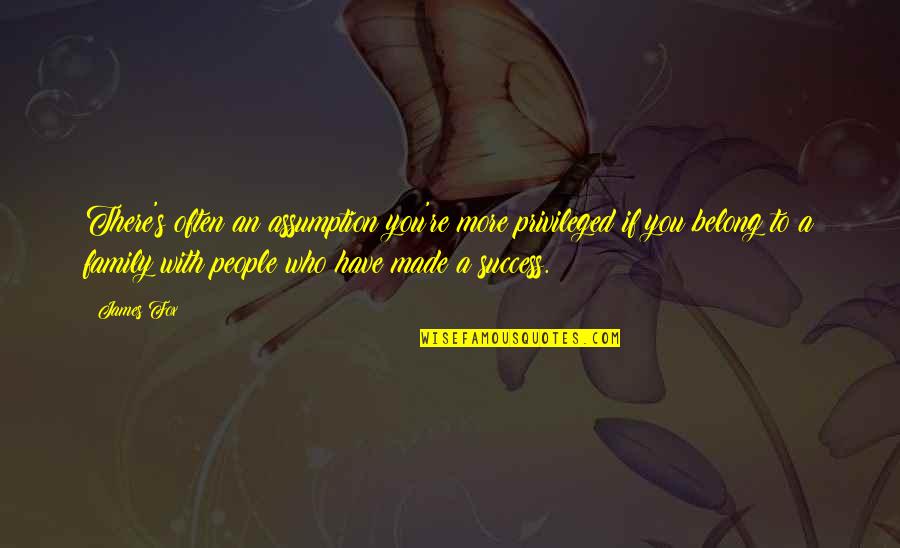 Belong To Family Quotes By James Fox: There's often an assumption you're more privileged if Belong To Family Quotes By James Fox: There's often an assumption you're more privileged if