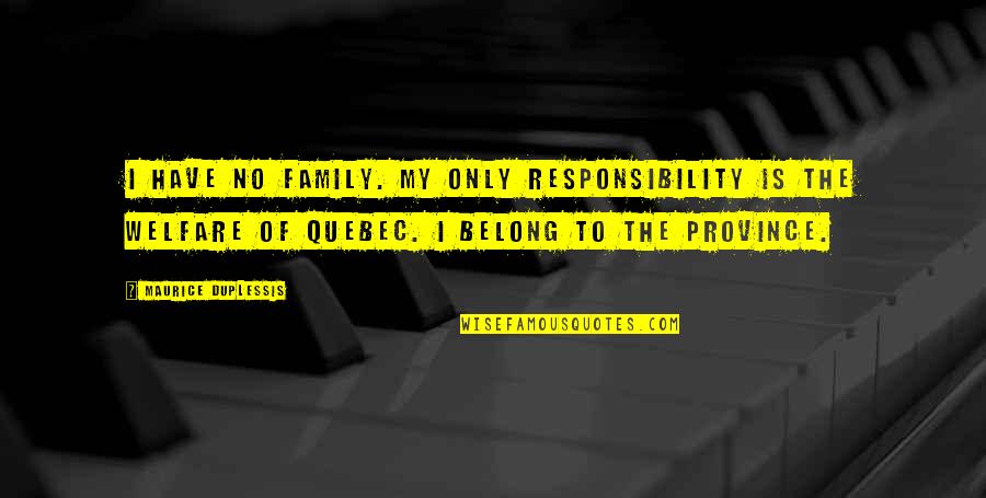 Belong To Family Quotes By Maurice Duplessis: I have no family. My only responsibility is Belong To Family Quotes By Maurice Duplessis: I have no family. My only responsibility is