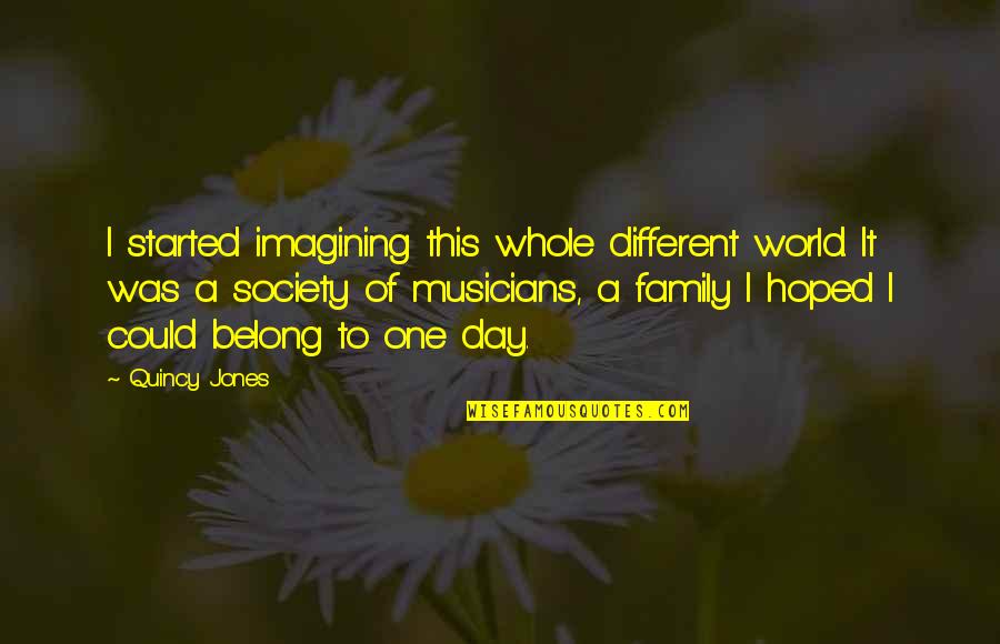 Belong To Family Quotes By Quincy Jones: I started imagining this whole different world. It Belong To Family Quotes By Quincy Jones: I started imagining this whole different world. It