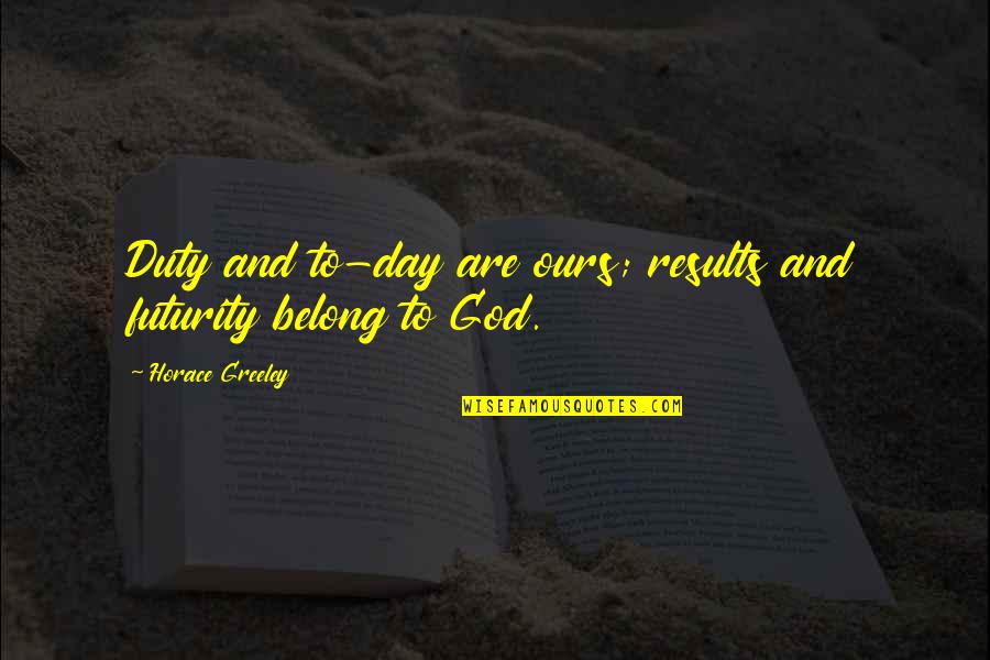 Belong To God Quotes By Horace Greeley: Duty and to-day are ours; results and futurity