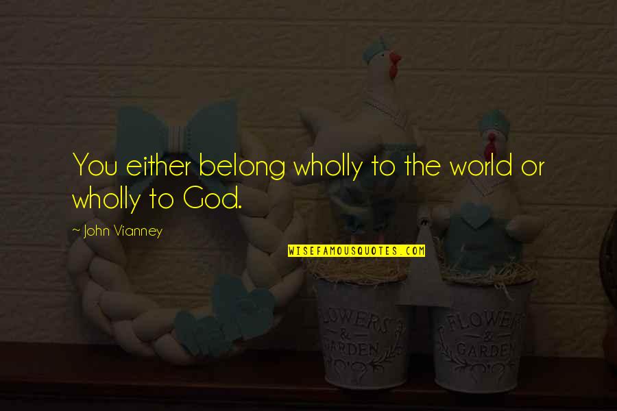 Belong To God Quotes By John Vianney: You either belong wholly to the world or