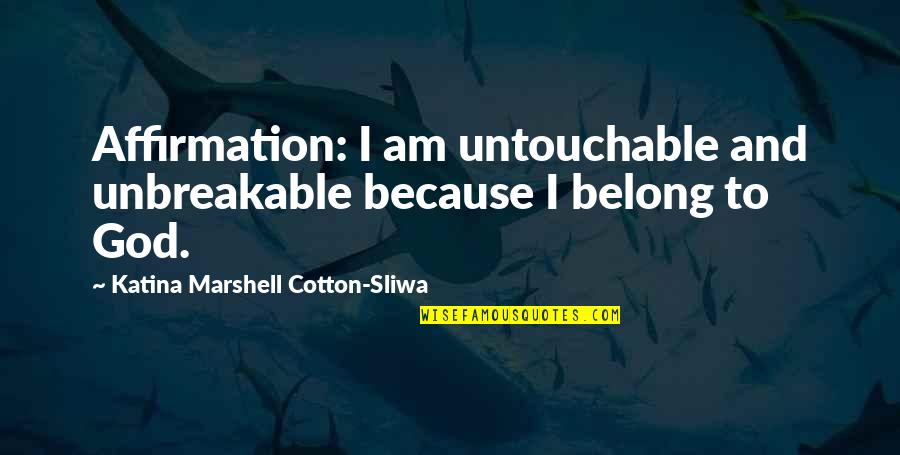 Belong To God Quotes By Katina Marshell Cotton-Sliwa: Affirmation: I am untouchable and unbreakable because I