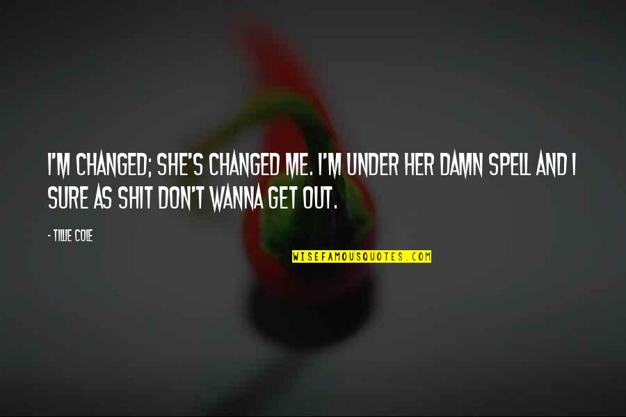 Belong To Haryana Quotes By Tillie Cole: I'm changed; she's changed me. I'm under her Belong To Haryana Quotes By Tillie Cole: I'm changed; she's changed me. I'm under her