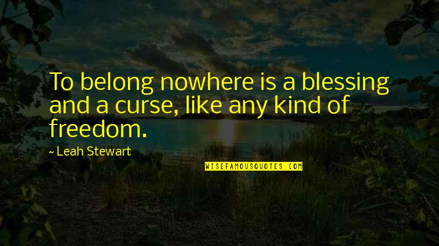 Belong To Nowhere Quotes By Leah Stewart: To belong nowhere is a blessing and a