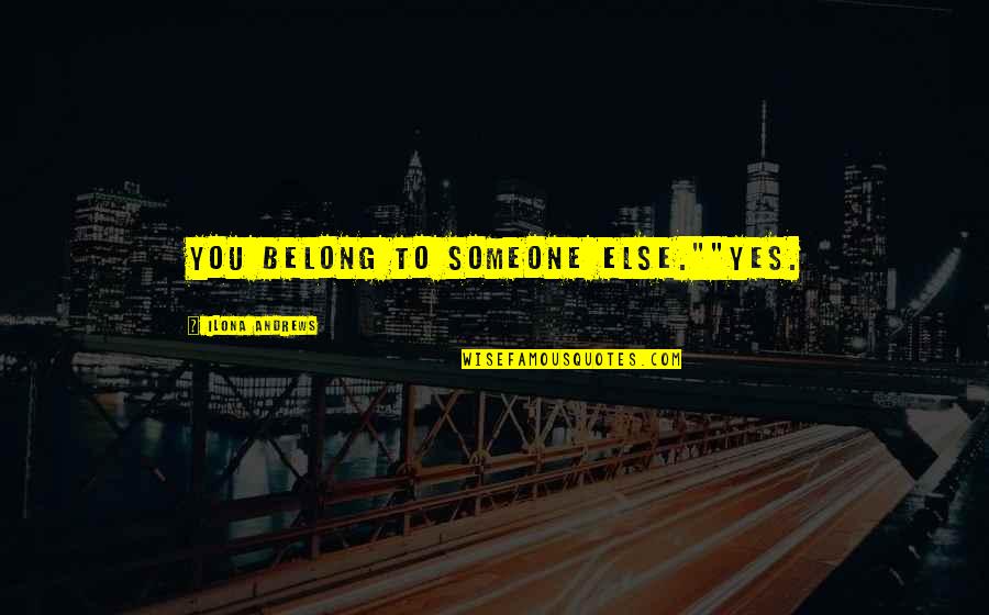 Belong To Someone Quotes By Ilona Andrews: You belong to someone else.""Yes. Belong To Someone Quotes By Ilona Andrews: You belong to someone else.""Yes.
