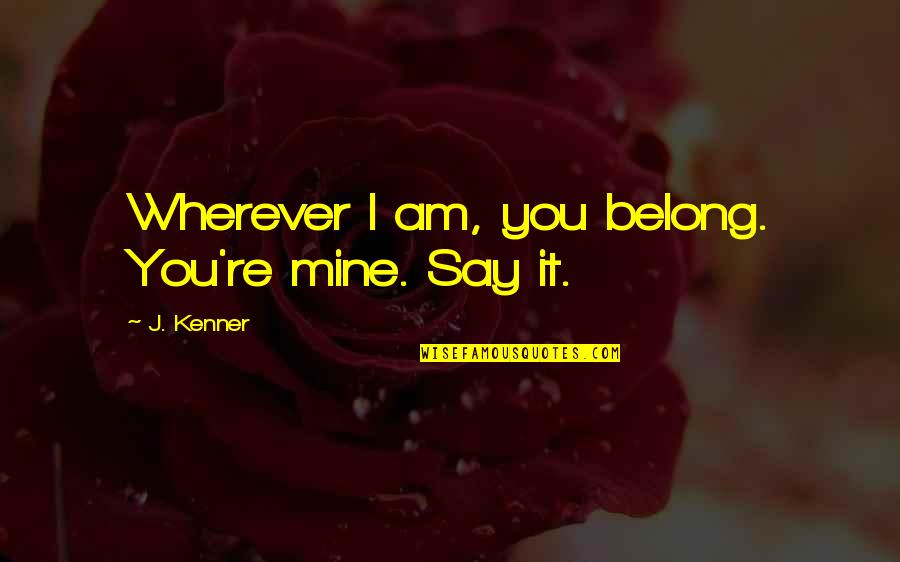 Belong To Someone Quotes By J. Kenner: Wherever I am, you belong. You're mine. Say
