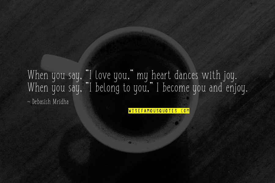 Belong To You Quotes By Debasish Mridha: When you say, "I love you," my heart