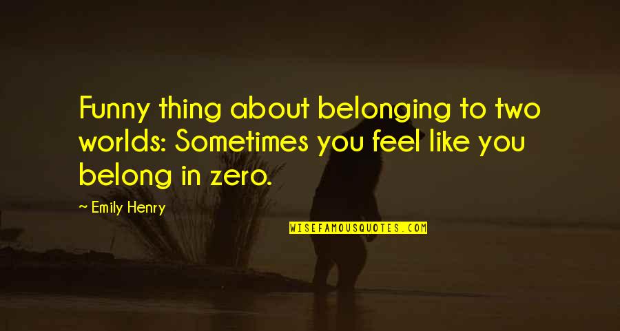 Belong To You Quotes By Emily Henry: Funny thing about belonging to two worlds: Sometimes Belong To You Quotes By Emily Henry: Funny thing about belonging to two worlds: Sometimes
