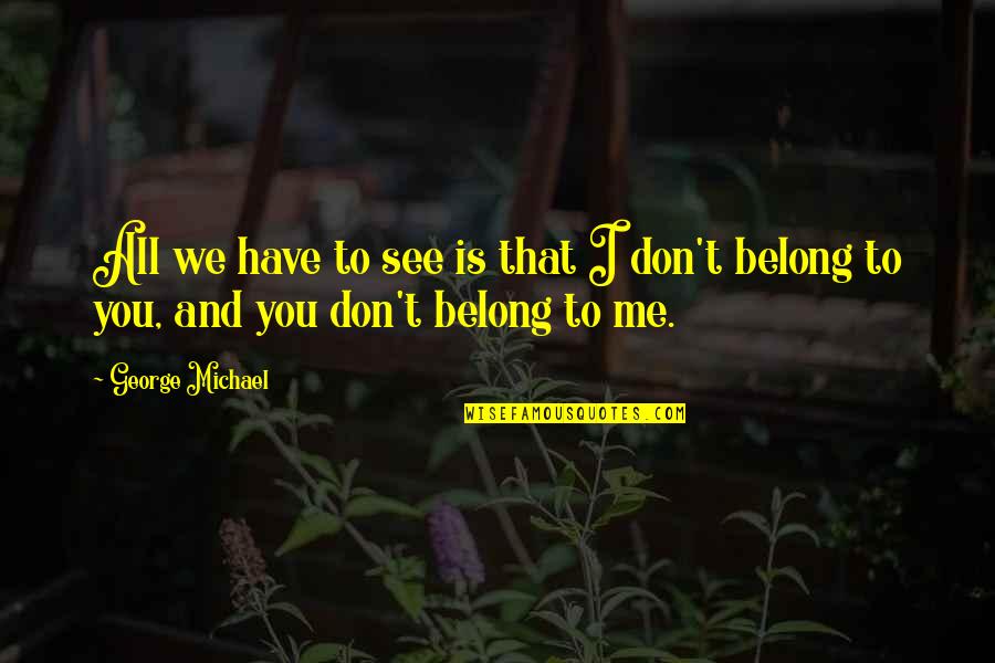 Belong To You Quotes By George Michael: All we have to see is that I