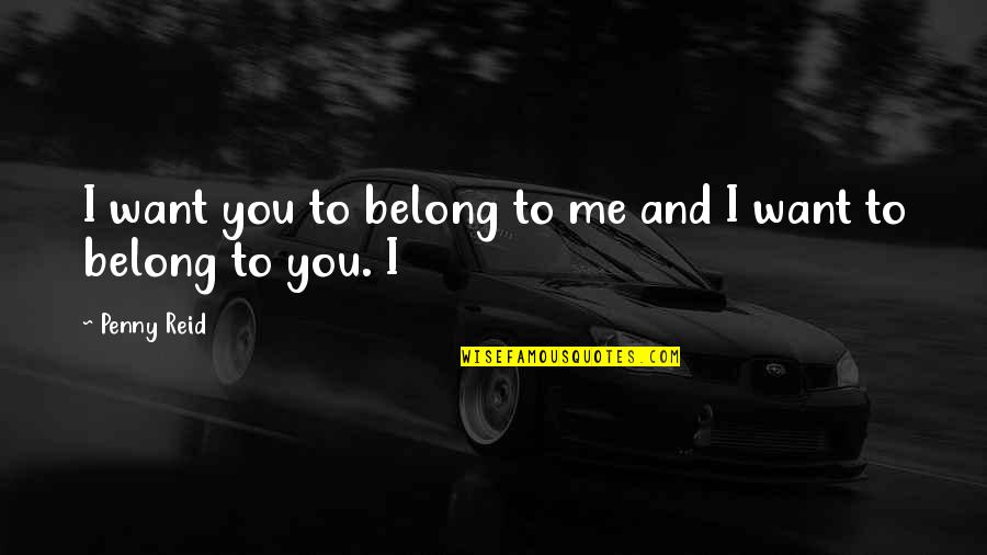Belong To You Quotes By Penny Reid: I want you to belong to me and