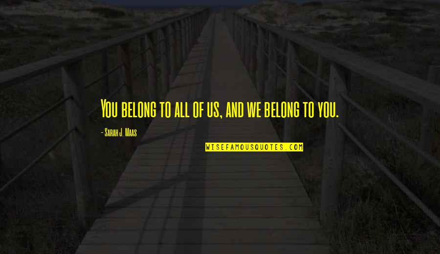 Belong To You Quotes By Sarah J. Maas: You belong to all of us, and we