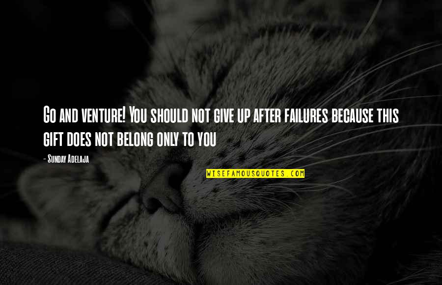 Belong To You Quotes By Sunday Adelaja: Go and venture! You should not give up Belong To You Quotes By Sunday Adelaja: Go and venture! You should not give up