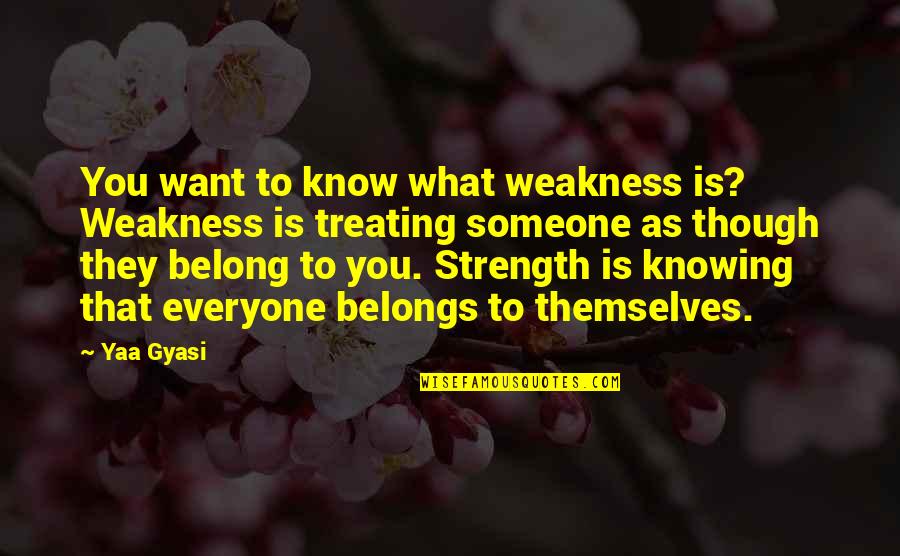Belong To You Quotes By Yaa Gyasi: You want to know what weakness is? Weakness