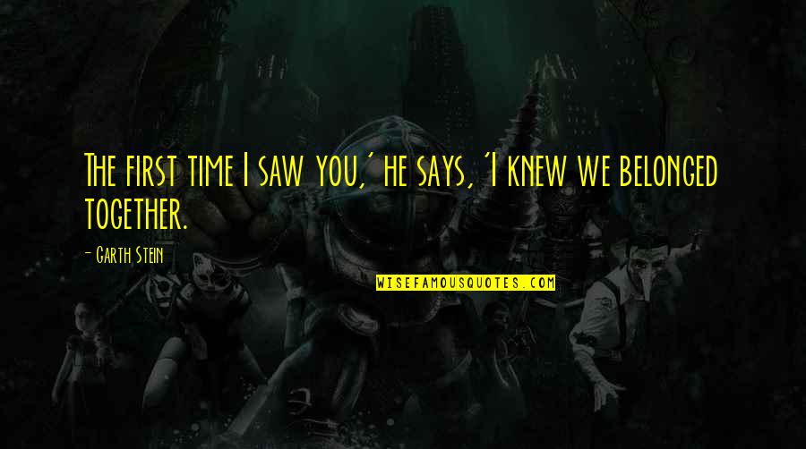 Belonged Quotes By Garth Stein: The first time I saw you,' he says,