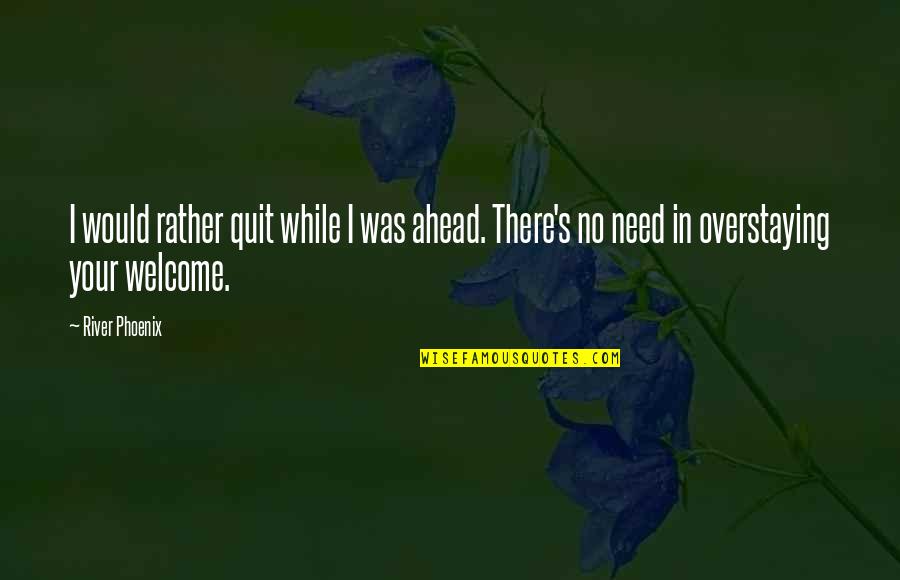 Belonged Synonym Quotes By River Phoenix: I would rather quit while I was ahead.