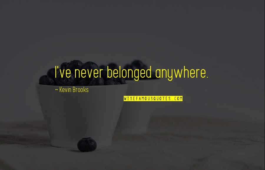 Belonged To You Quotes By Kevin Brooks: I've never belonged anywhere. Belonged To You Quotes By Kevin Brooks: I've never belonged anywhere.