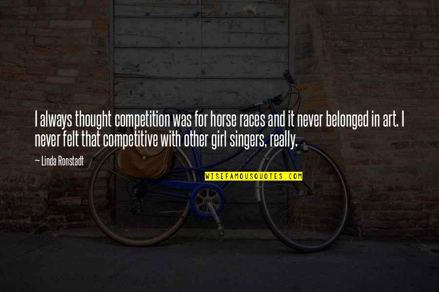 Belonged To You Quotes By Linda Ronstadt: I always thought competition was for horse races Belonged To You Quotes By Linda Ronstadt: I always thought competition was for horse races