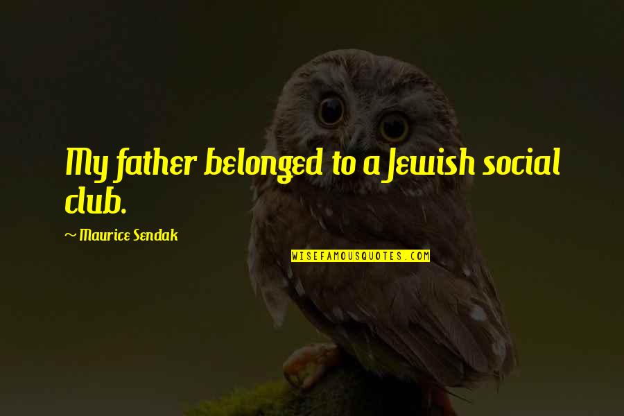 Belonged To You Quotes By Maurice Sendak: My father belonged to a Jewish social club. Belonged To You Quotes By Maurice Sendak: My father belonged to a Jewish social club.