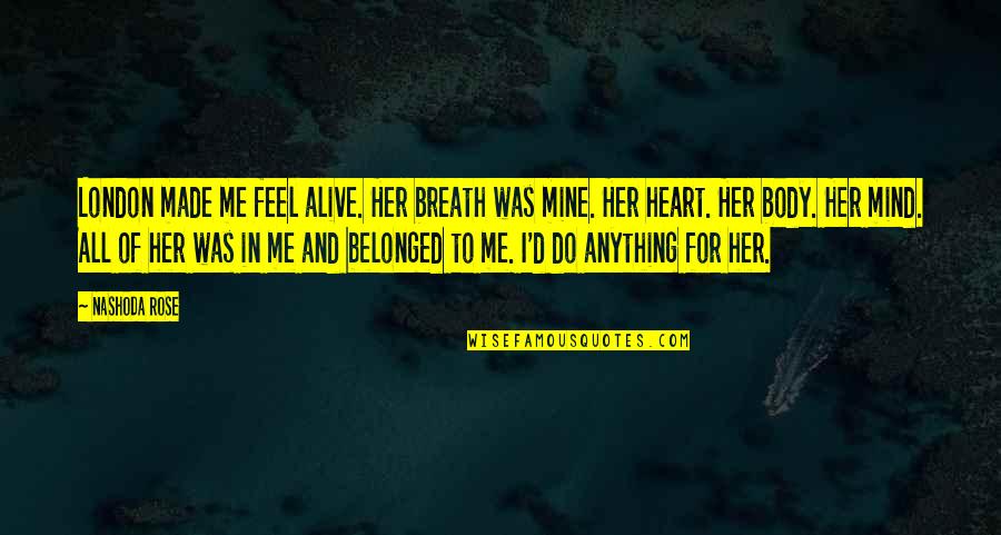 Belonged To You Quotes By Nashoda Rose: London made me feel alive. Her breath was Belonged To You Quotes By Nashoda Rose: London made me feel alive. Her breath was