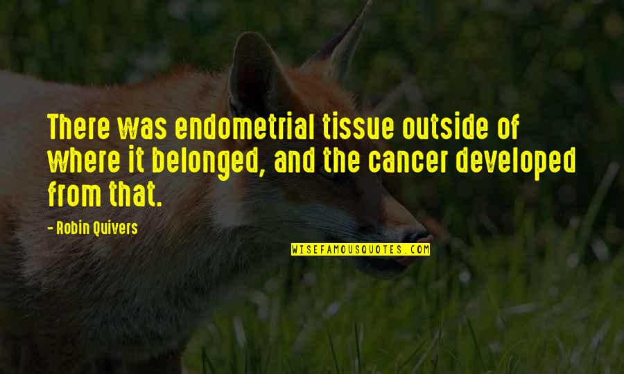 Belonged To You Quotes By Robin Quivers: There was endometrial tissue outside of where it Belonged To You Quotes By Robin Quivers: There was endometrial tissue outside of where it