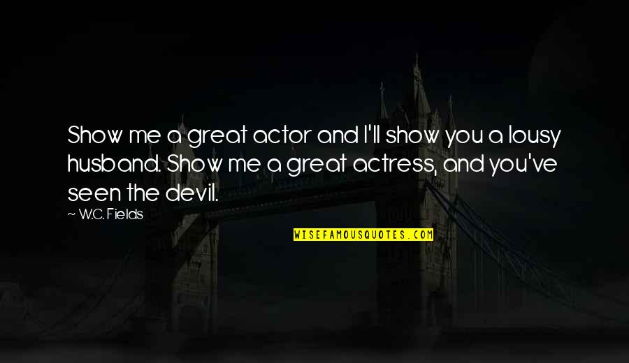 Belonging In Jane Eyre Quotes By W.C. Fields: Show me a great actor and I'll show