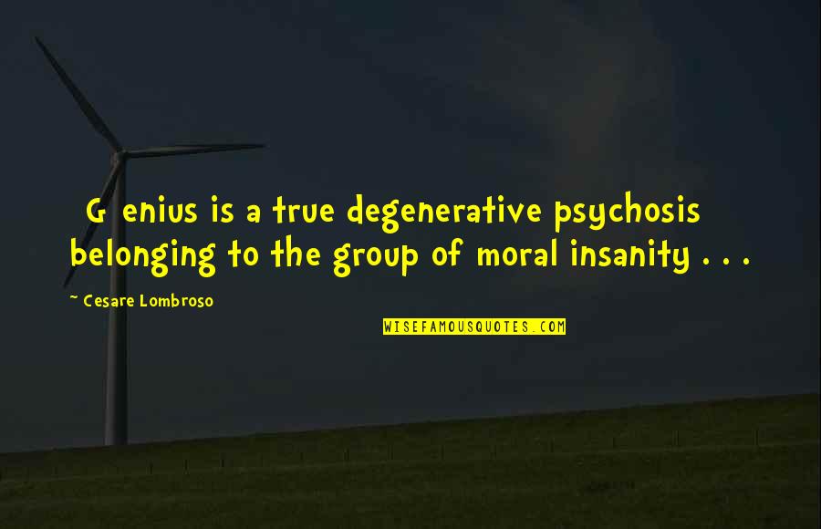 Belonging Quotes By Cesare Lombroso: [G]enius is a true degenerative psychosis belonging to