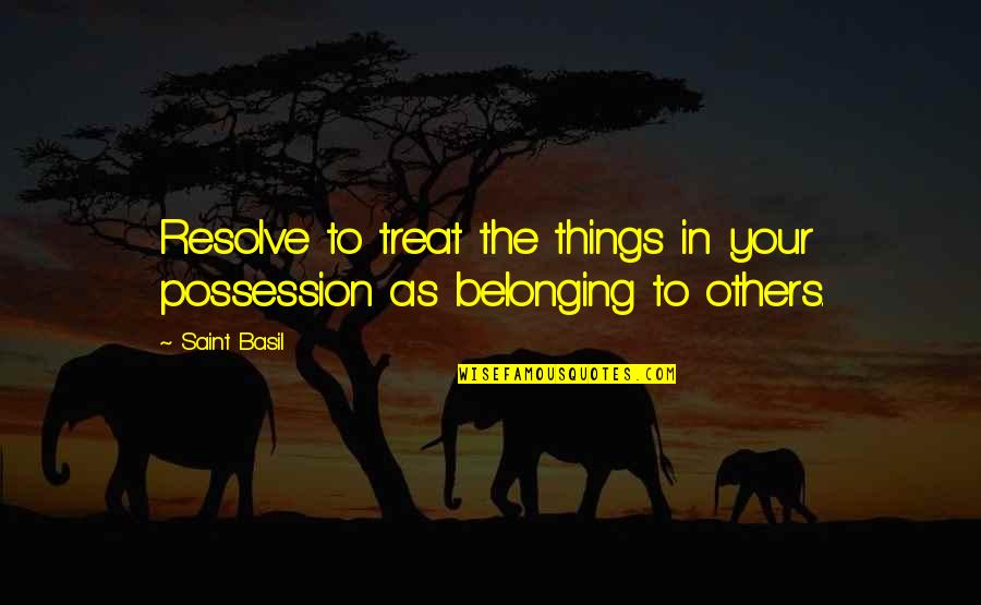 Belonging Quotes By Saint Basil: Resolve to treat the things in your possession