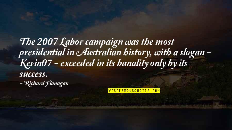 Belonging Somewhere Else Quotes By Richard Flanagan: The 2007 Labor campaign was the most presidential