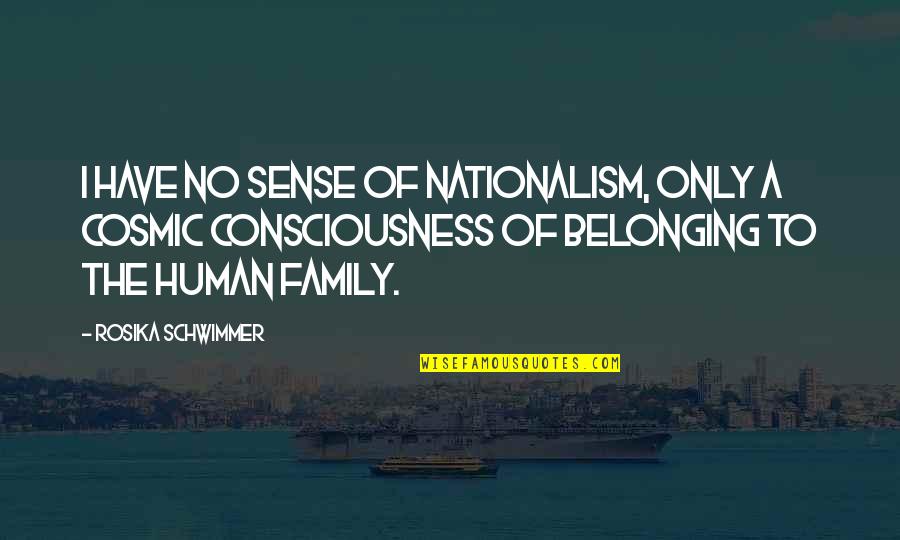 Belonging To A Family Quotes By Rosika Schwimmer: I have no sense of nationalism, only a Belonging To A Family Quotes By Rosika Schwimmer: I have no sense of nationalism, only a