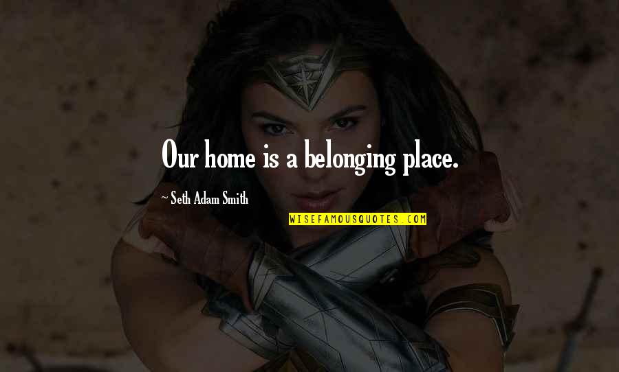 Belonging To A Family Quotes By Seth Adam Smith: Our home is a belonging place.