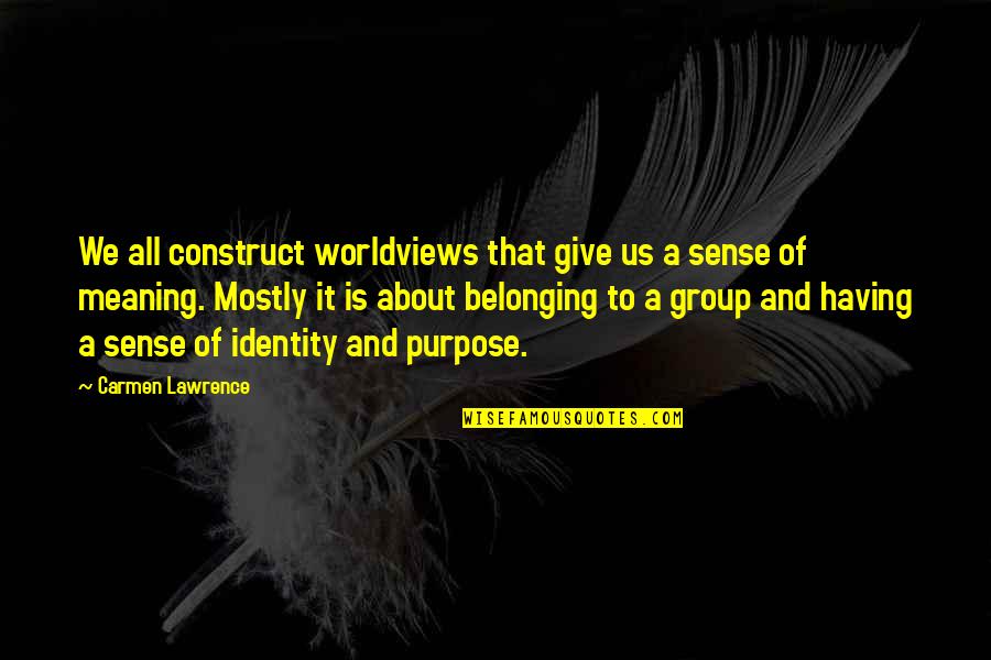 Belonging To A Group Quotes By Carmen Lawrence: We all construct worldviews that give us a