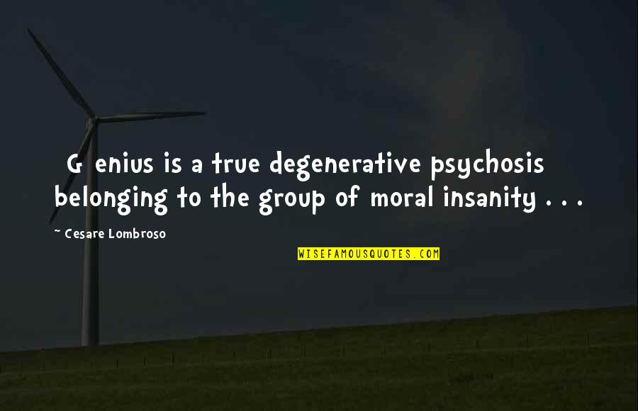 Belonging To A Group Quotes By Cesare Lombroso: [G]enius is a true degenerative psychosis belonging to