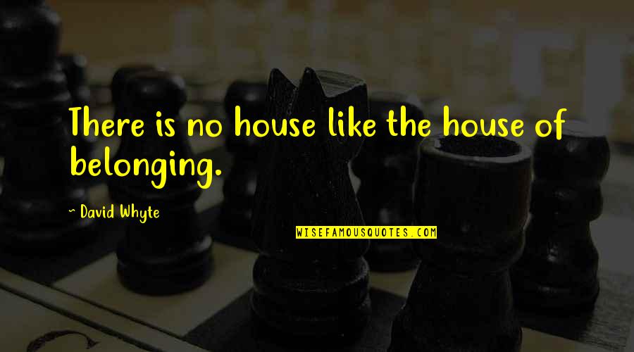 Belonging To Each Other Quotes By David Whyte: There is no house like the house of
